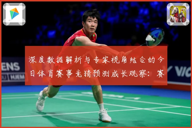 深度数据解析与专家视角结合的今日体育赛事竞猜预测成长观察：赛事焦点深度解读与最新形势分析