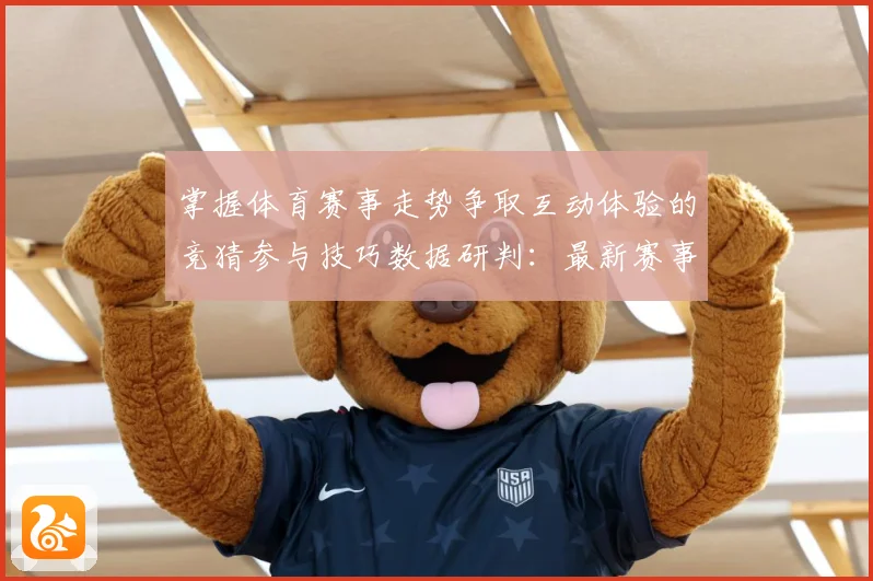 掌握体育赛事走势争取互动体验的竞猜参与技巧数据研判：最新赛事动态与深度分析