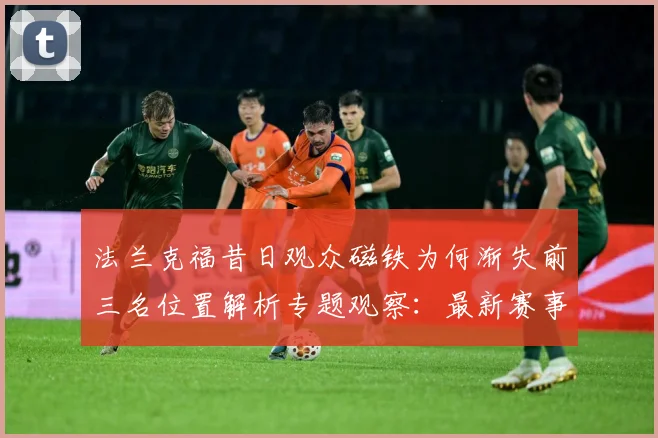 法兰克福昔日观众磁铁为何渐失前三名位置解析专题观察：最新赛事动态与深度分析