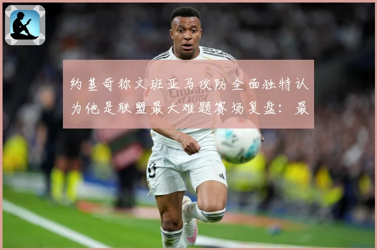 约基奇称文班亚马攻防全面独特认为他是联盟最大难题赛场复盘：最新赛事动态与深度分析