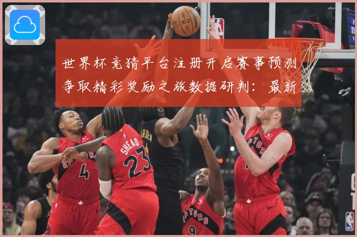 世界杯竞猜平台注册开启赛事预测争取精彩奖励之旅数据研判：最新赛事动态与深度分析