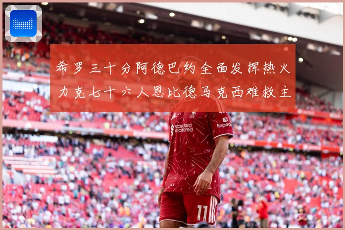 希罗三十分阿德巴约全面发挥热火力克七十六人恩比德马克西难救主赛场复盘：最新赛事动态与深度分析