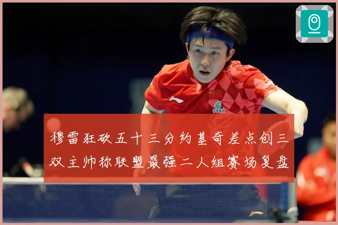 穆雷狂砍五十三分约基奇差点创三双主帅称联盟最强二人组赛场复盘：最新赛事动态与深度分析