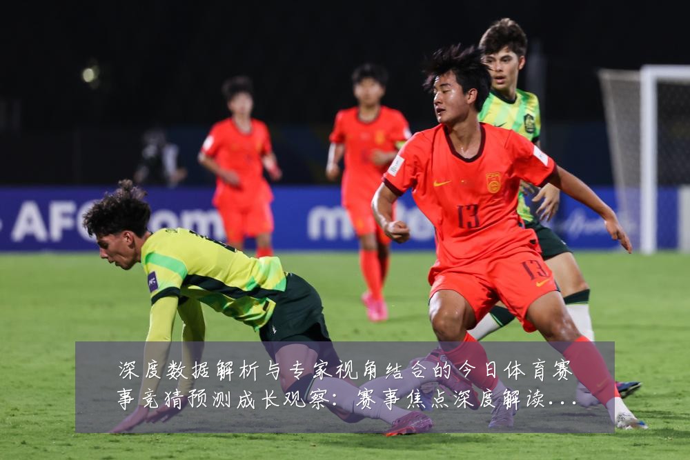 深度数据解析与专家视角结合的今日体育赛事竞猜预测成长观察：赛事焦点深度解读与最新形势分析