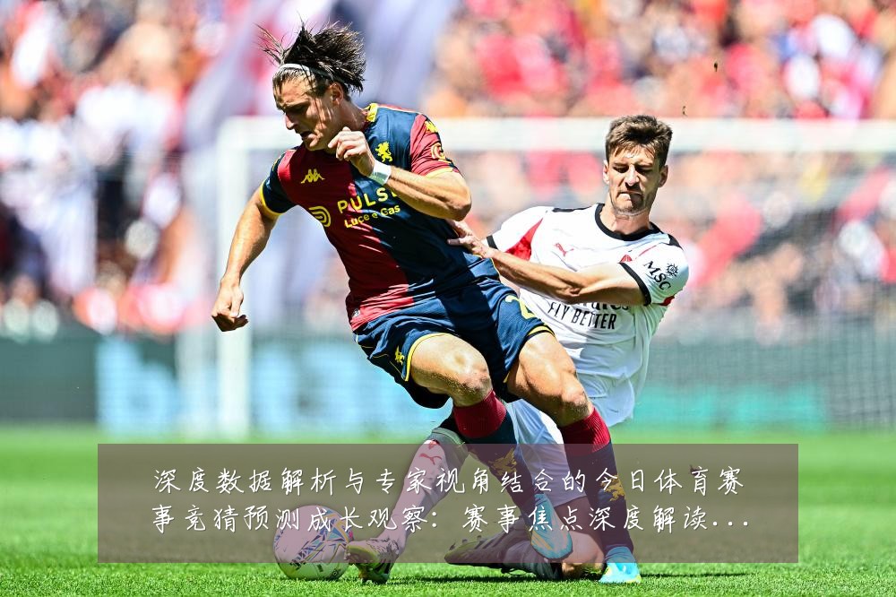 深度数据解析与专家视角结合的今日体育赛事竞猜预测成长观察：赛事焦点深度解读与最新形势分析