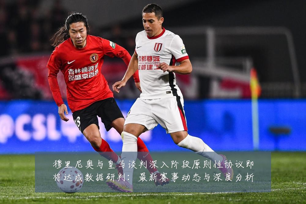 穆里尼奥与皇马谈判深入阶段原则性协议即将达成数据研判:最新赛事动态与深度分析