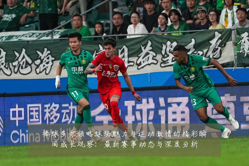棒球多尔领略球场魅力与运动激情的精彩瞬间成长观察：最新赛事动态与深度分析