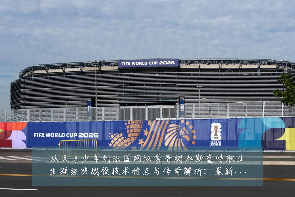 从天才少年到法国网坛常青树加斯奎特职业生涯经典战役技术特点与传奇解析：最新赛事动态与深度分析