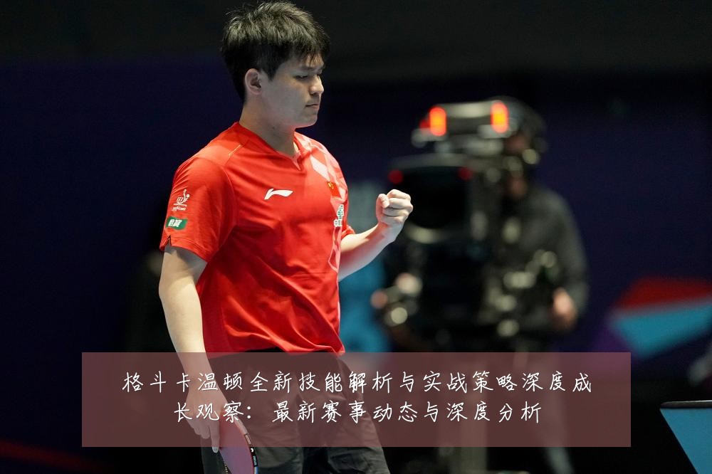 格斗卡温顿全新技能解析与实战策略深度成长观察：最新赛事动态与深度分析