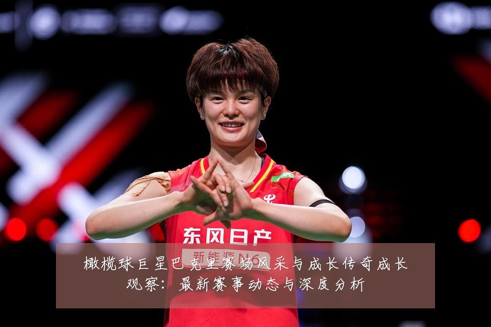 橄榄球巨星巴克里赛场风采与成长传奇成长观察:最新赛事动态与深度分析
